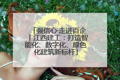 强信心·走进百企丨江西建工：打造智能化、数字化、绿色化建筑新标杆